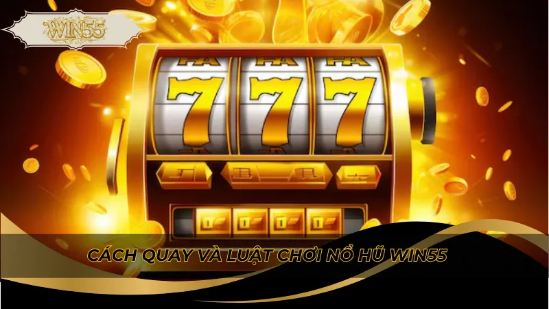 Cách quay và luật chơi nổ hũ Win55