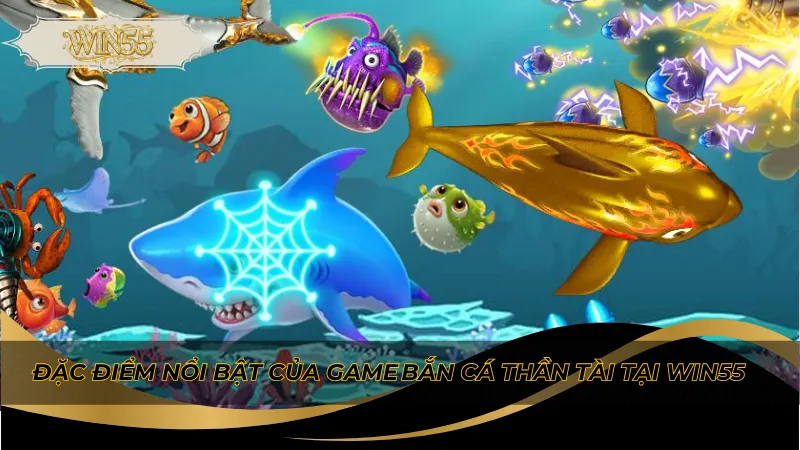 Đặc điểm nổi bật của game bắn cá thần tài tại Win55