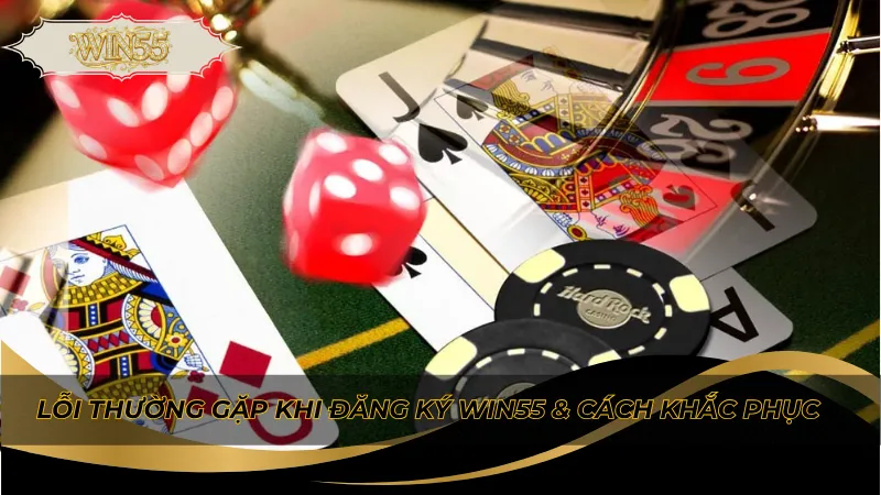 Lỗi thường gặp khi đăng ký Win55 & cách khắc phục