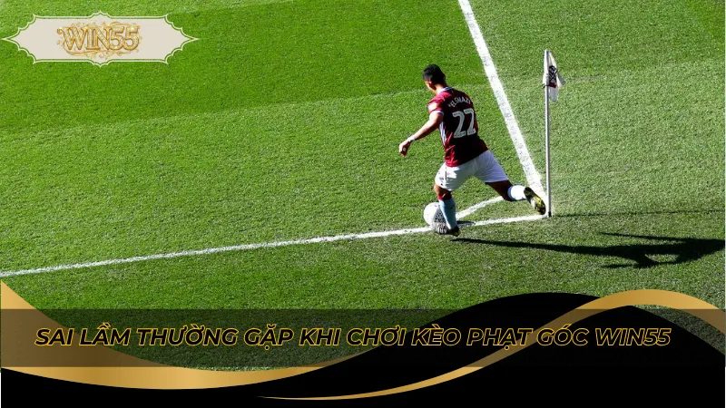 Sai lầm thường gặp khi chơi kèo phạt góc Win55