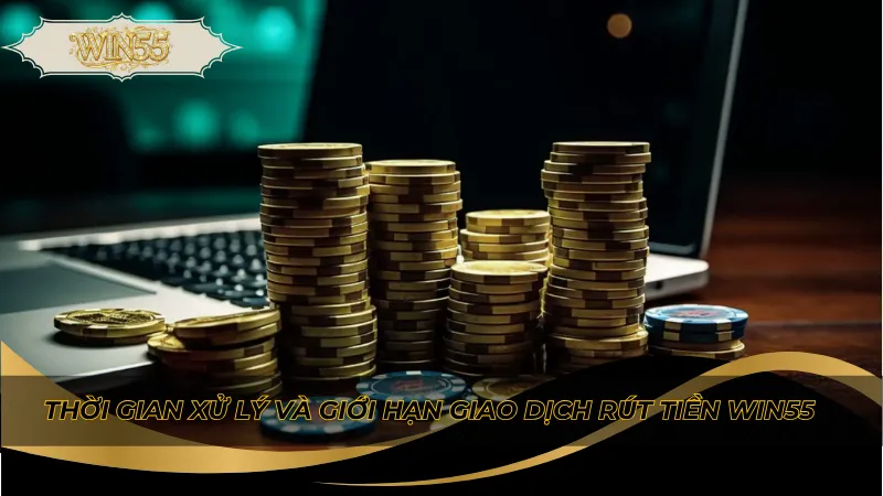 Thời gian xử lý và giới hạn giao dịch rút tiền Win55