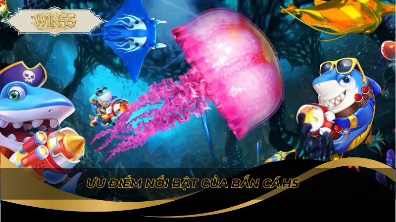 Ưu điểm nổi bật của bắn cá h5